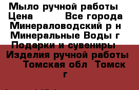 Мыло ручной работы › Цена ­ 350 - Все города, Минераловодский р-н, Минеральные Воды г. Подарки и сувениры » Изделия ручной работы   . Томская обл.,Томск г.